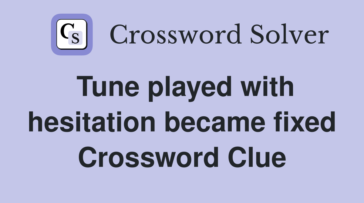 Tune played with hesitation became fixed Crossword Clue