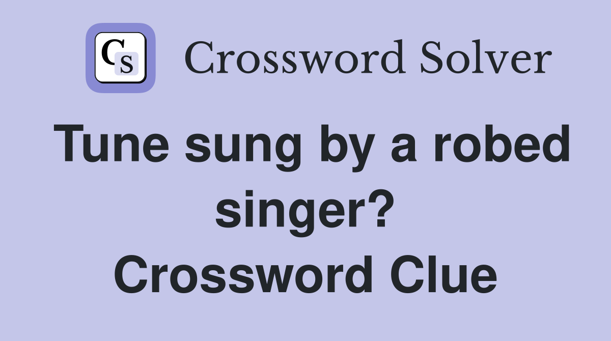 Tune sung by a robed singer? Crossword Clue