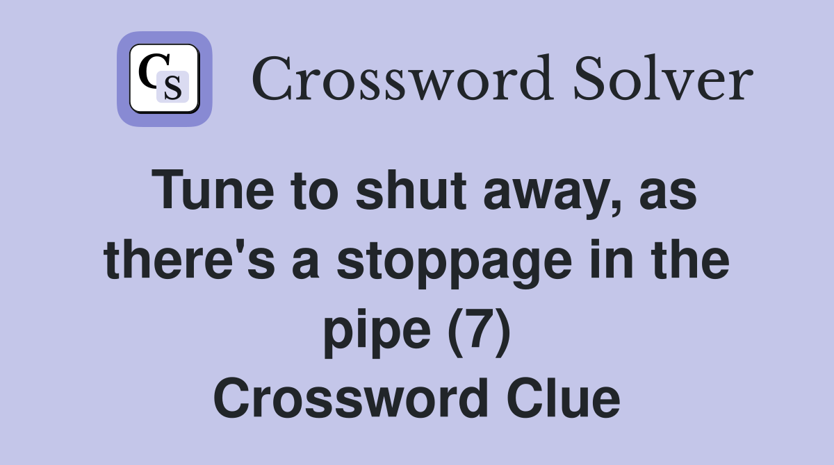 Tune to shut away, as there's a stoppage in the pipe (7) Crossword Clue