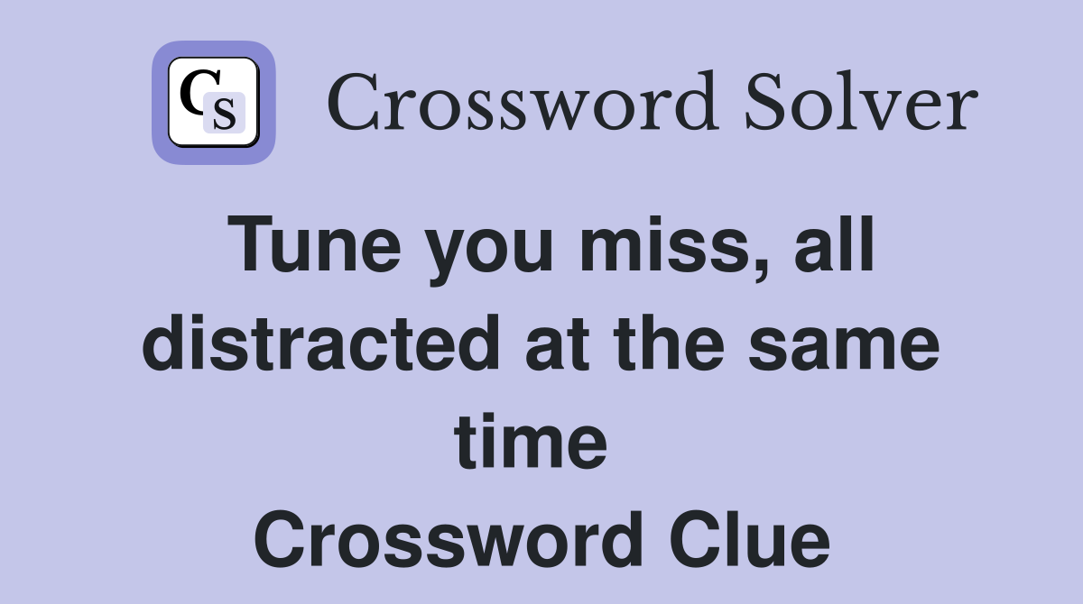 Tune you miss, all distracted at the same time  Crossword Clue