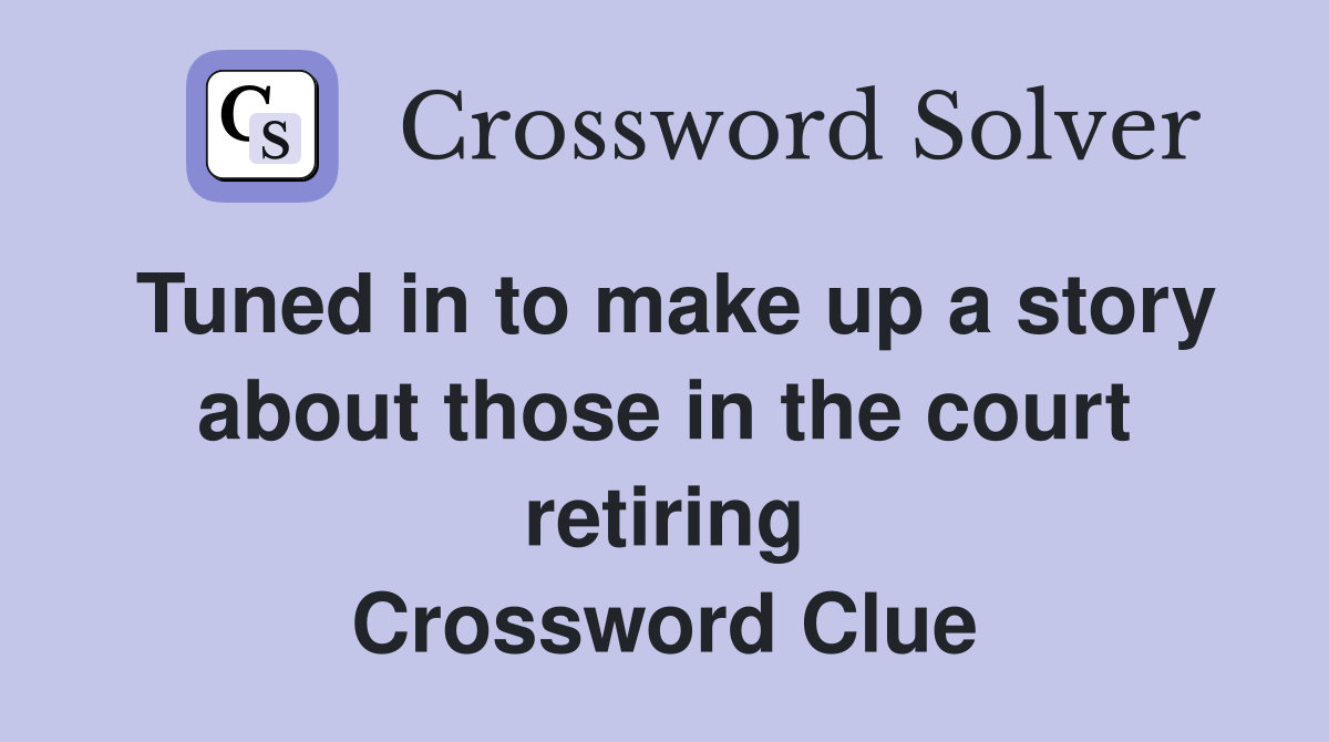 Tuned in to make up a story about those in the court retiring Crossword Clue
