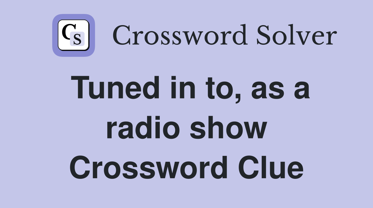 Tuned in to, as a radio show Crossword Clue