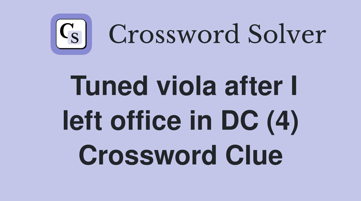 Tuned viola after I left office in DC (4) Crossword Clue