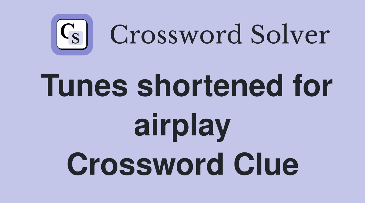 Tunes shortened for airplay Crossword Clue