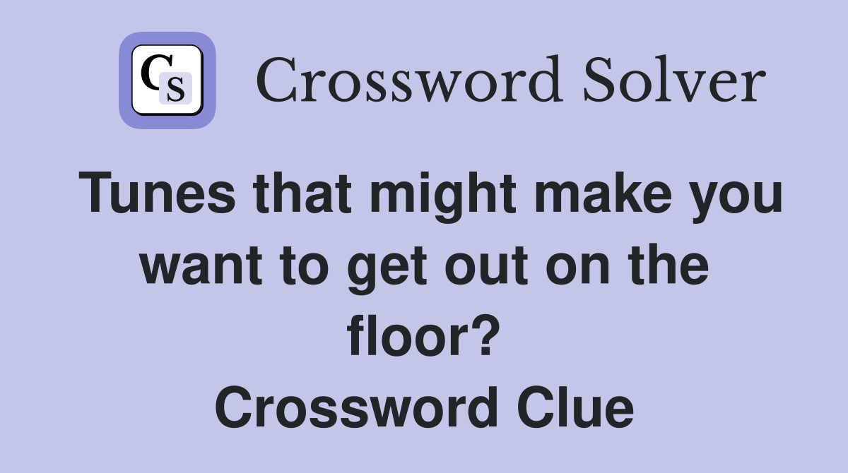 Tunes that might make you want to get out on the floor? Crossword Clue