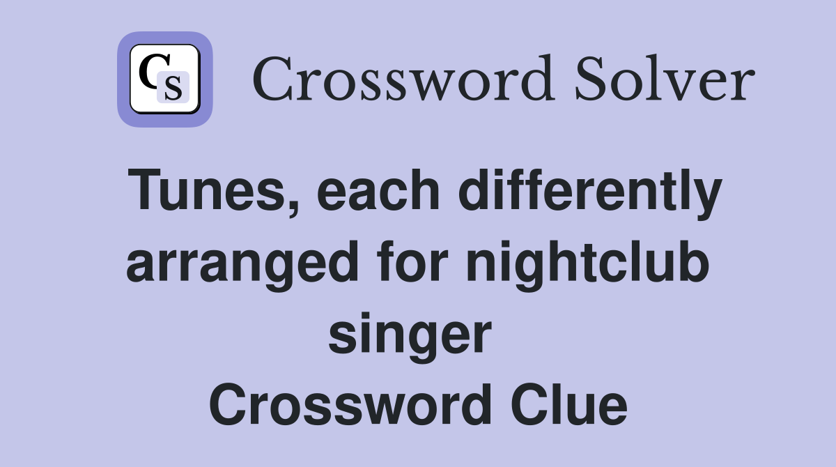 Tunes, each differently arranged for nightclub singer  Crossword Clue