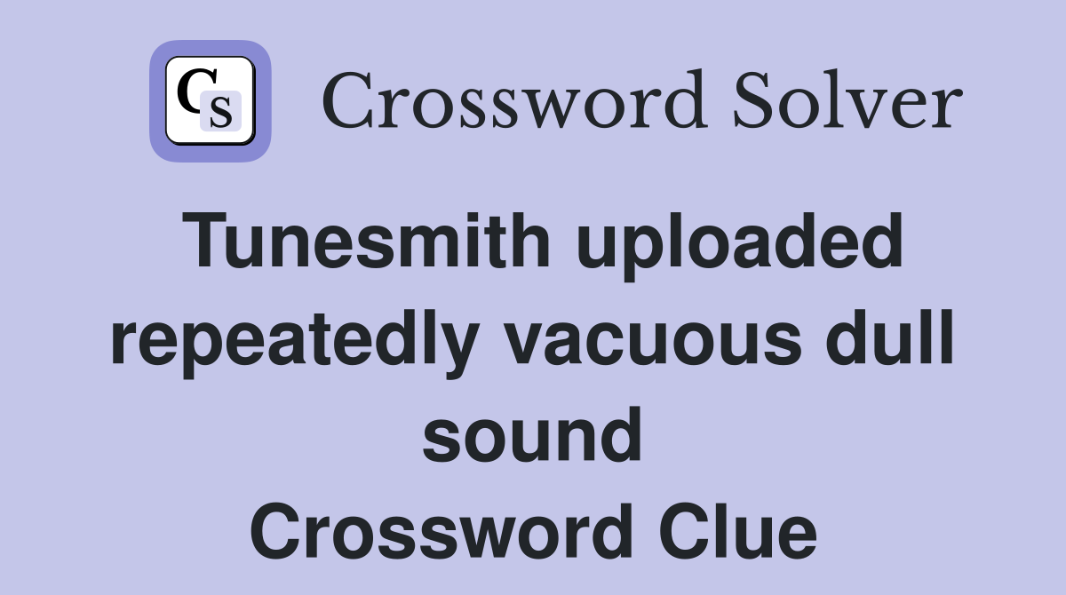 Tunesmith uploaded repeatedly vacuous dull sound Crossword Clue