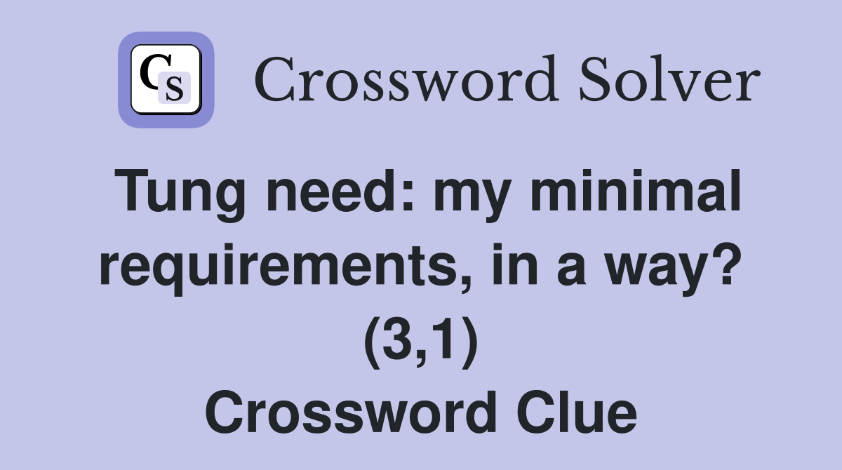 Tung need: my minimal requirements, in a way? (3,1) Crossword Clue