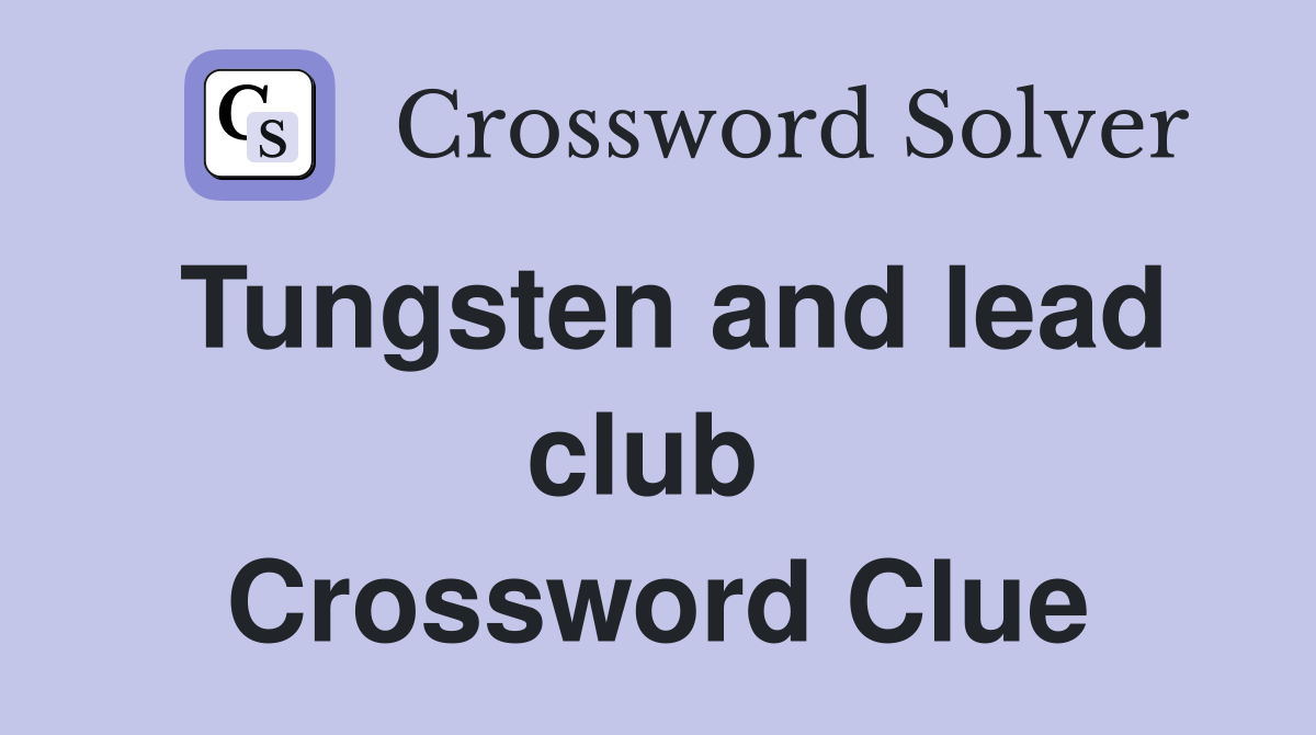 Tungsten and lead club  Crossword Clue