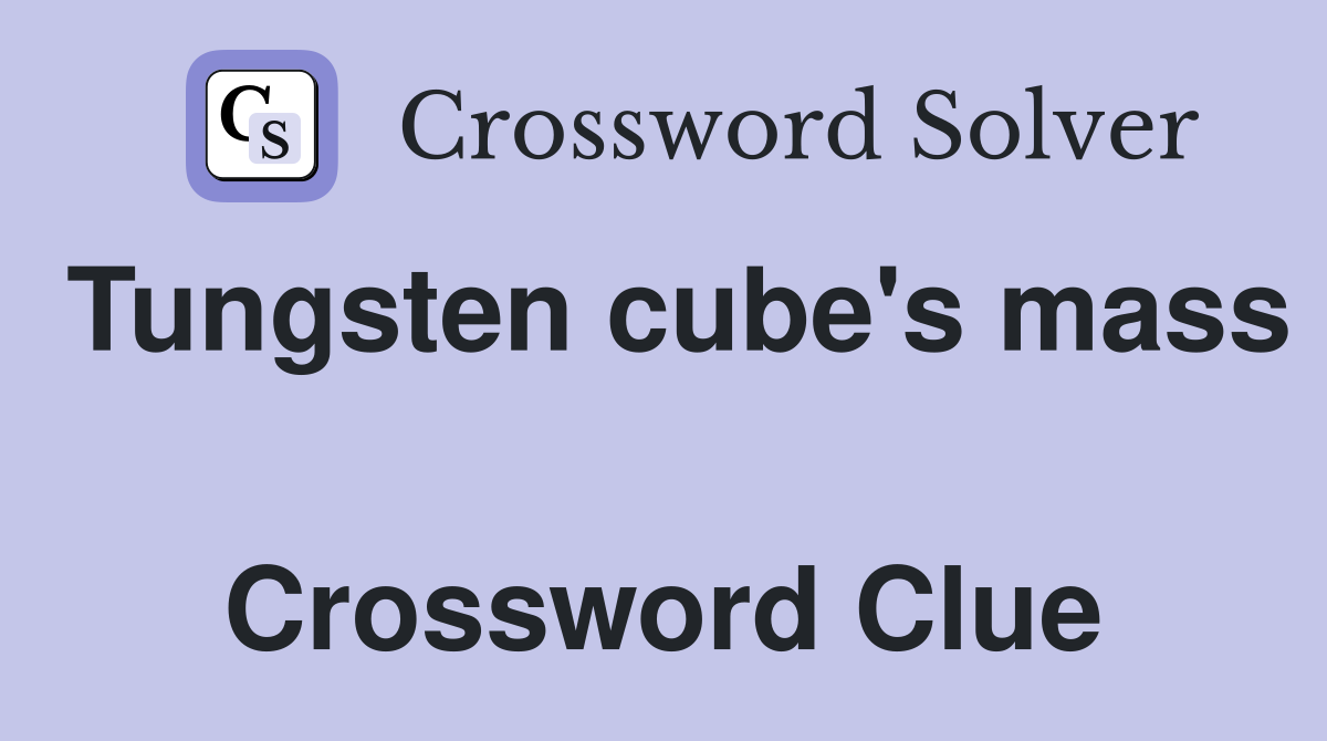 Tungsten cube's mass  Crossword Clue