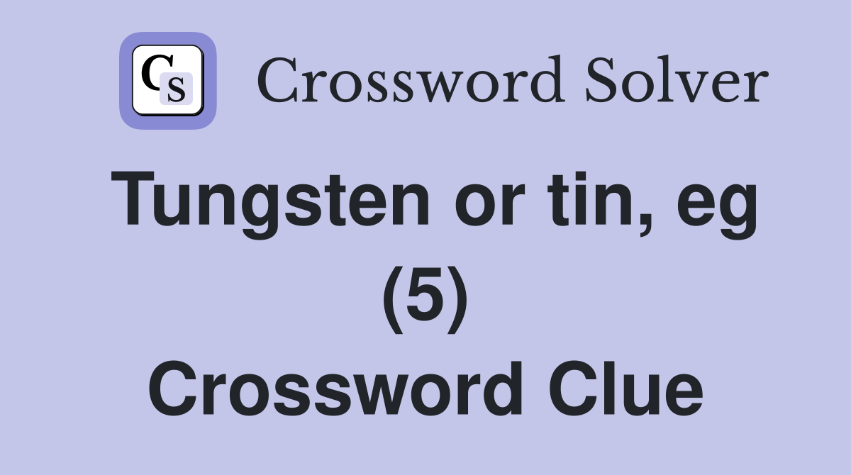 Tungsten or tin, eg (5) Crossword Clue