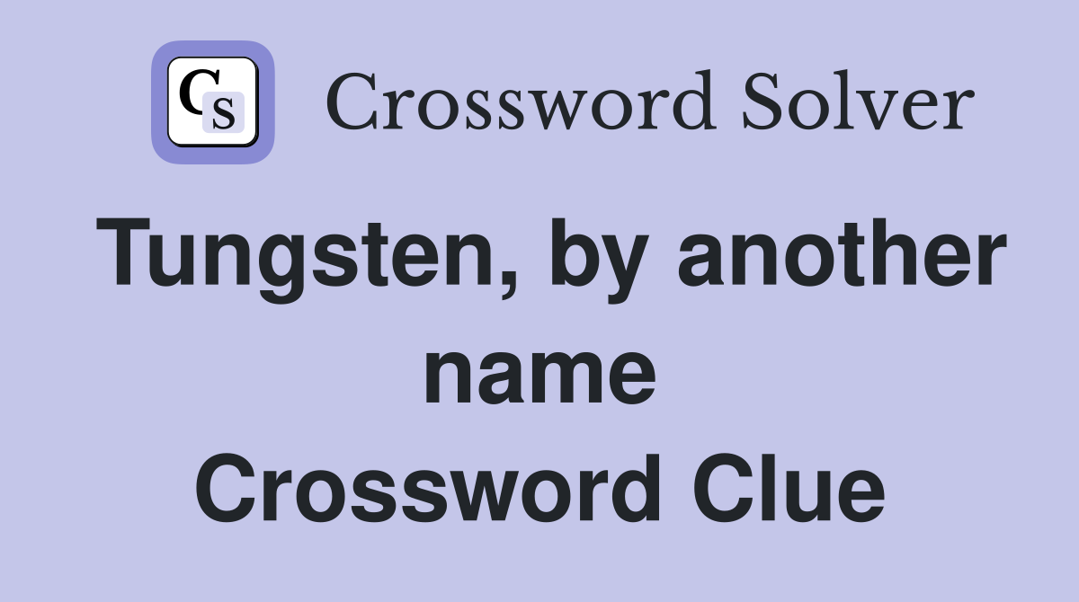 Tungsten, by another name Crossword Clue