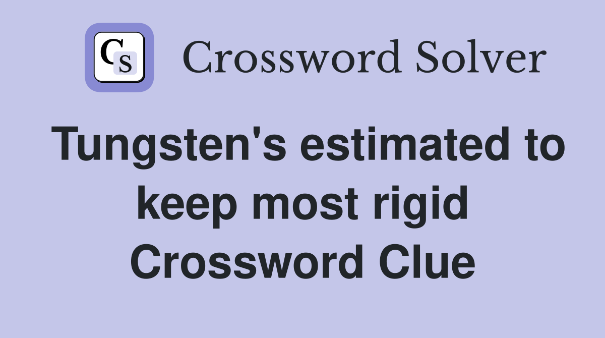 Tungsten's estimated to keep most rigid Crossword Clue