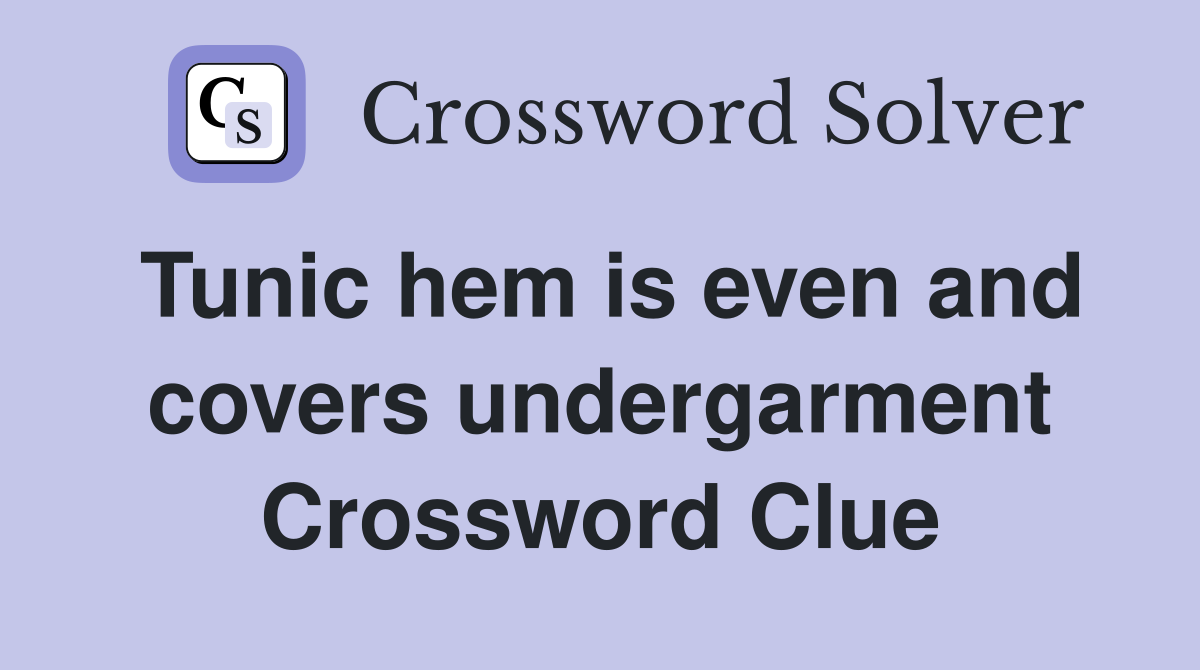 Tunic hem is even and covers undergarment Crossword Clue