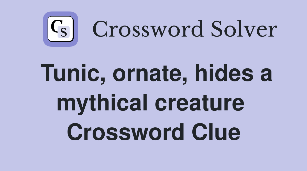 Tunic, ornate, hides a mythical creature  Crossword Clue