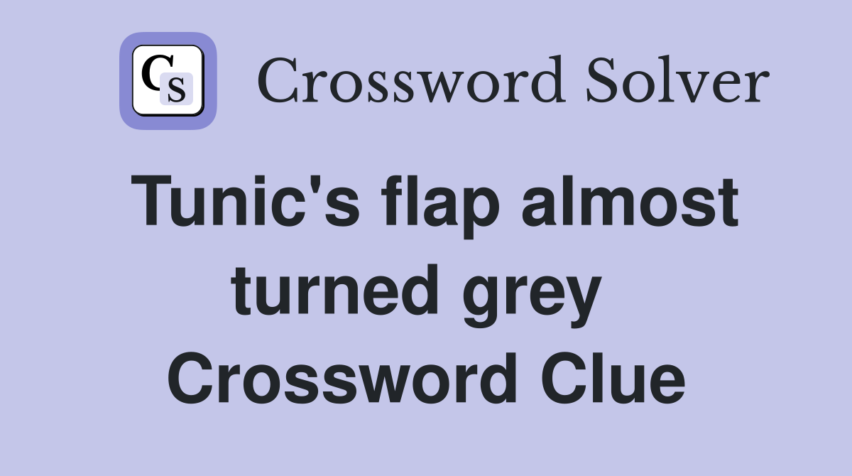 Tunic's flap almost turned grey  Crossword Clue