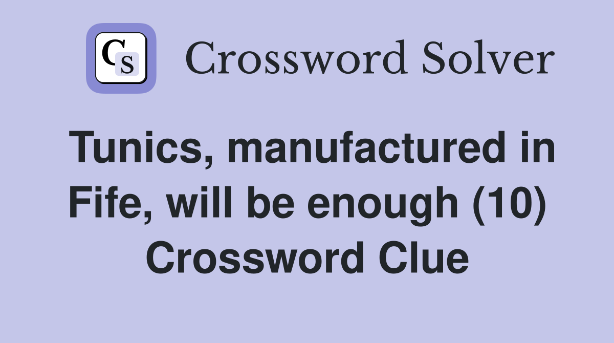 Tunics, manufactured in Fife, will be enough (10) Crossword Clue