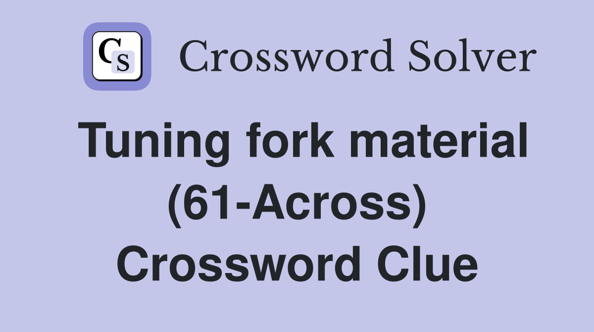 Tuning fork material (61-Across) Crossword Clue
