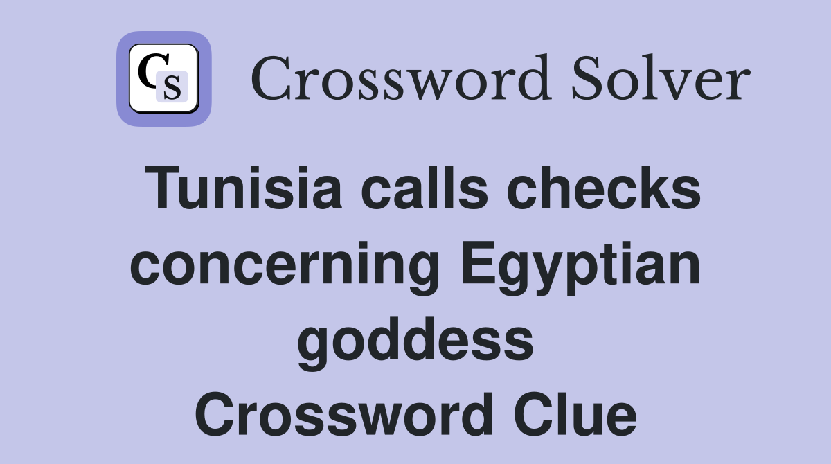 Tunisia calls checks concerning Egyptian goddess Crossword Clue