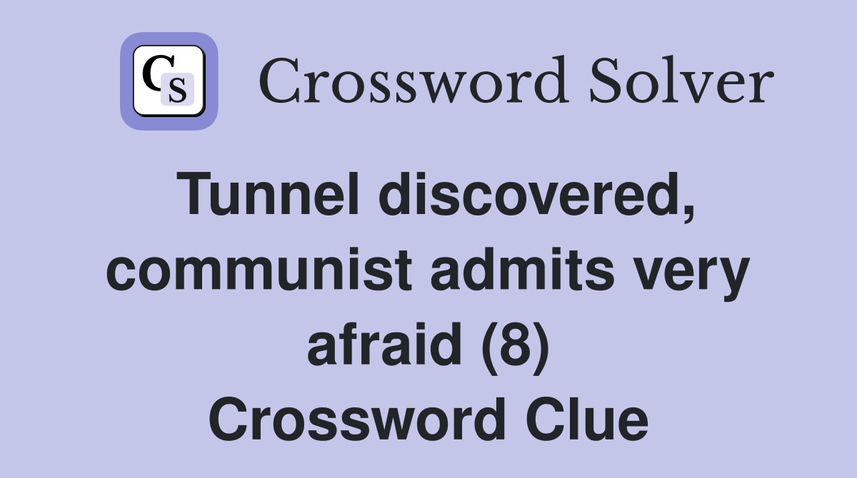 Tunnel discovered, communist admits very afraid (8) Crossword Clue