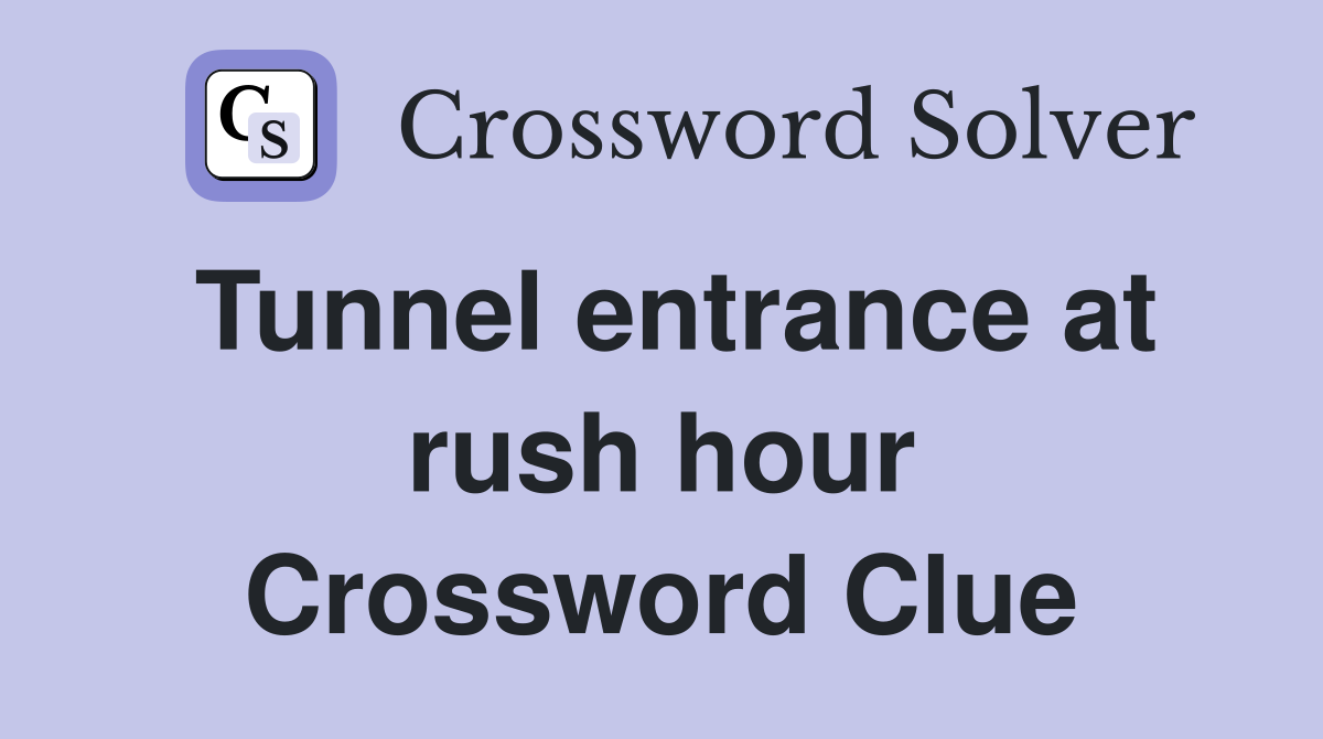 Tunnel entrance at rush hour Crossword Clue