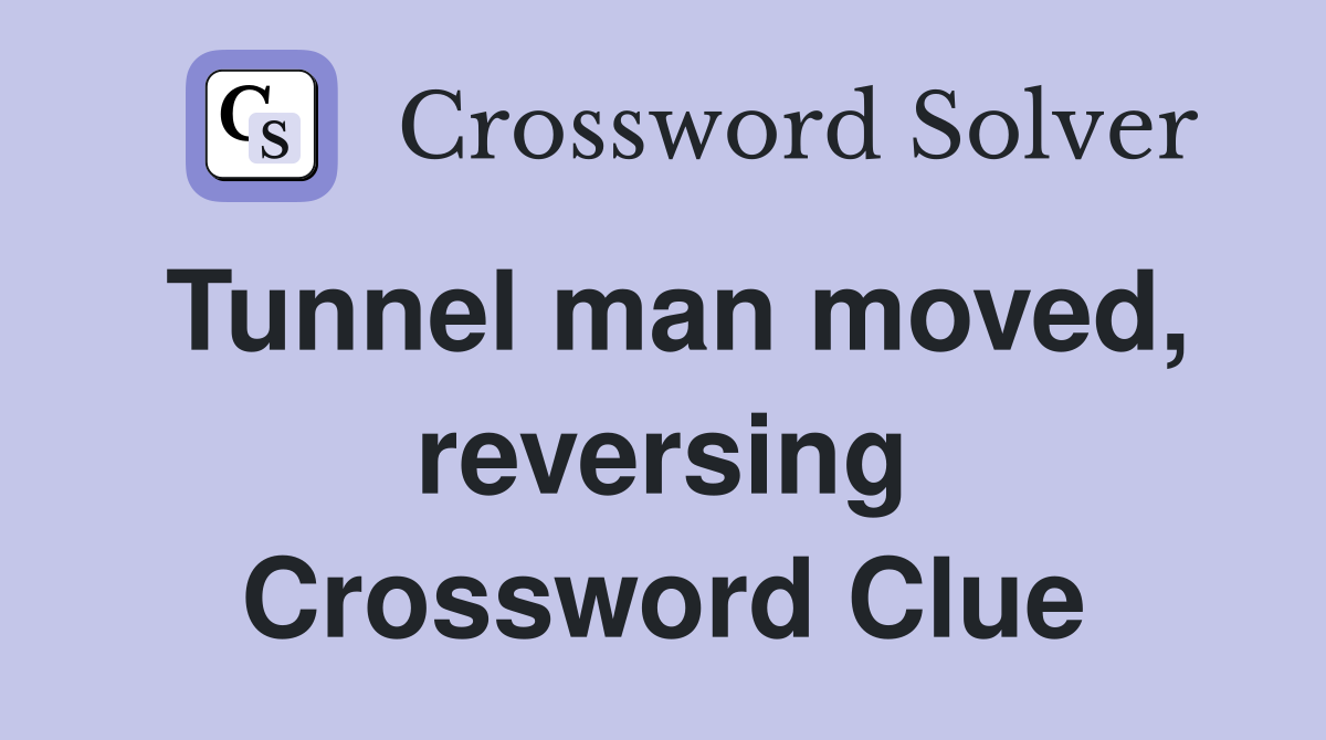 Tunnel man moved, reversing Crossword Clue