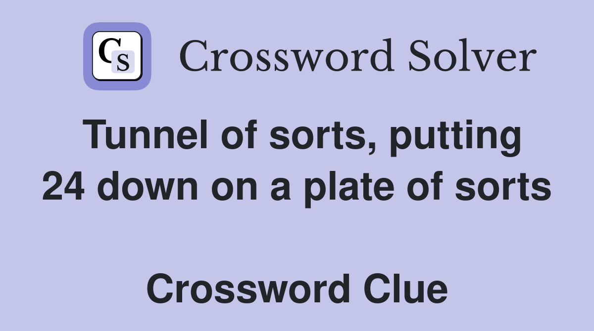Tunnel of sorts, putting 24 down on a plate of sorts  Crossword Clue