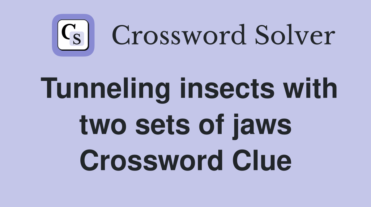 Tunneling insects with two sets of jaws Crossword Clue