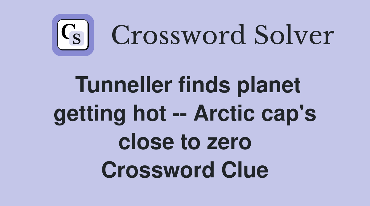 Tunneller finds planet getting hot -- Arctic cap's close to zero Crossword Clue