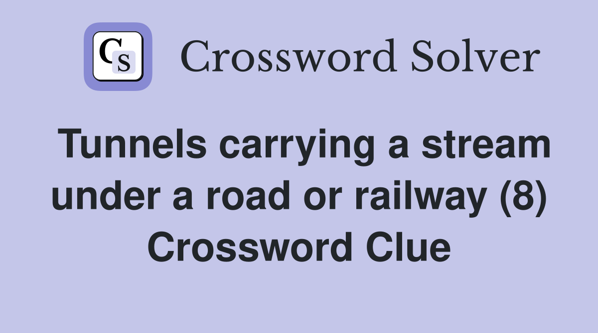 Tunnels carrying a stream under a road or railway (8) Crossword Clue