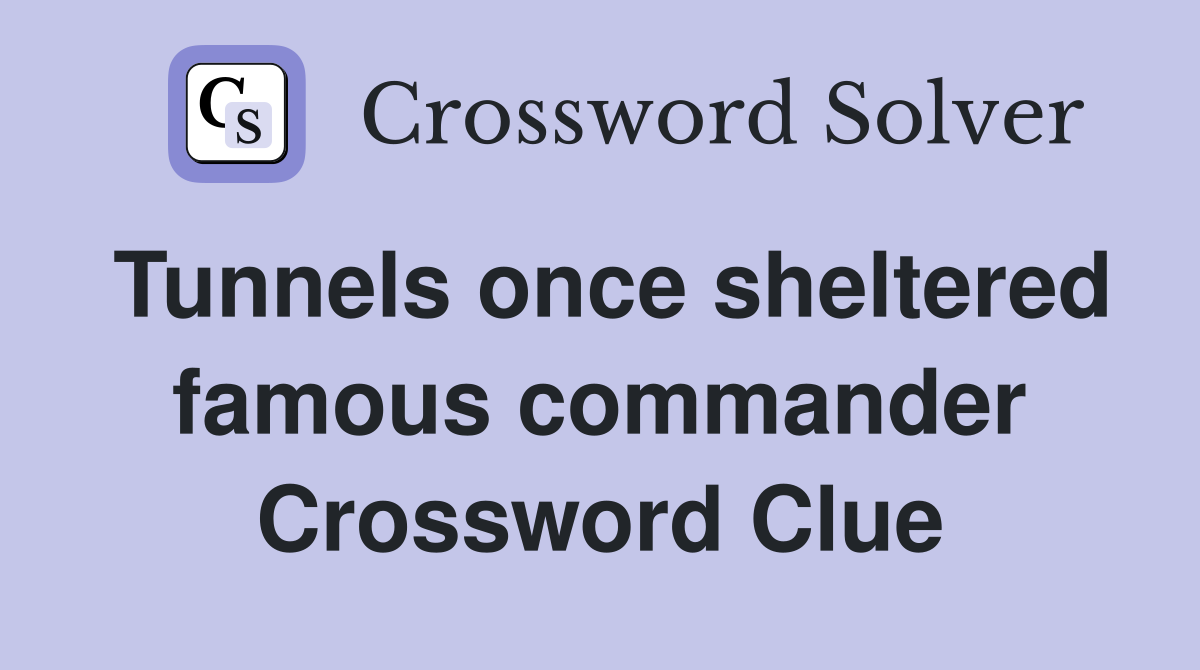 Tunnels once sheltered famous commander Crossword Clue