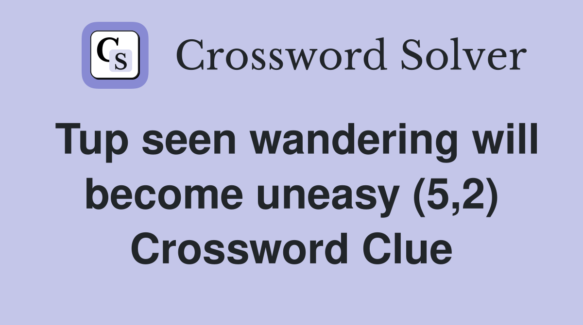 Tup seen wandering will become uneasy (5,2) Crossword Clue