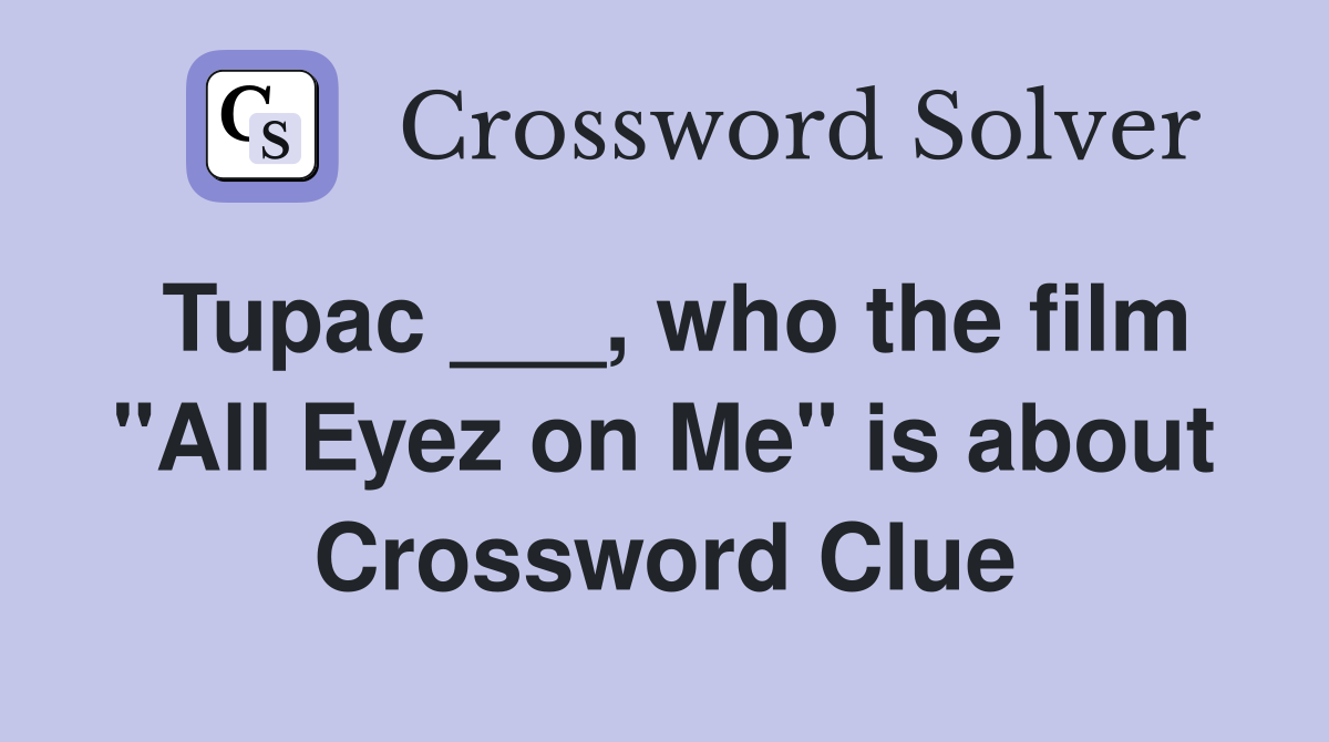 Tupac ___, who the film "All Eyez on Me" is about Crossword Clue