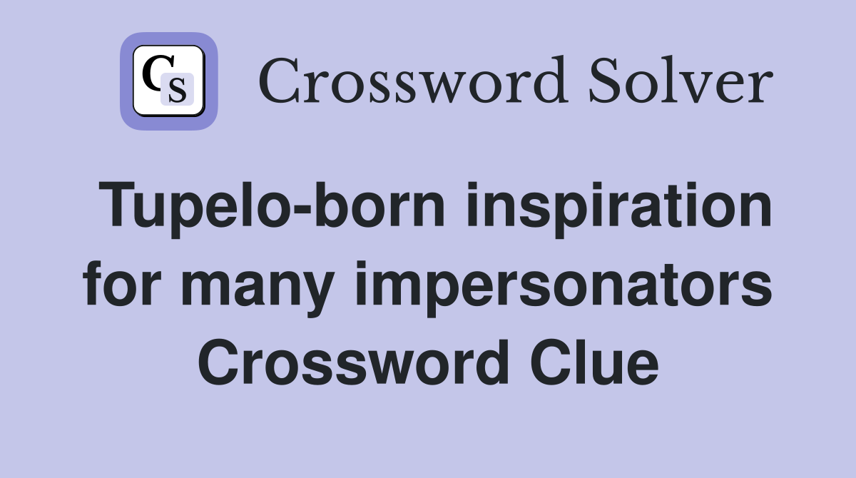 Tupelo-born inspiration for many impersonators Crossword Clue