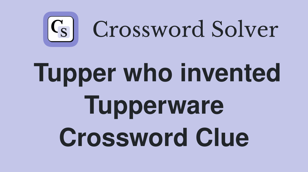 Tupper who invented Tupperware Crossword Clue