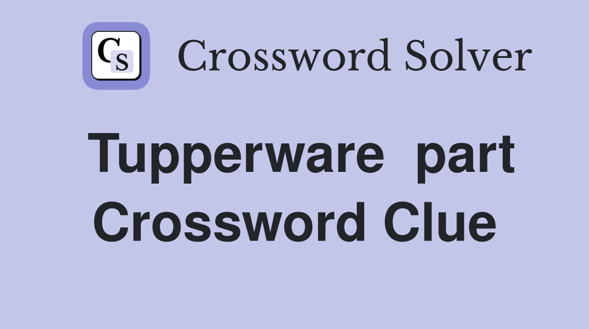 Tupperware  part Crossword Clue