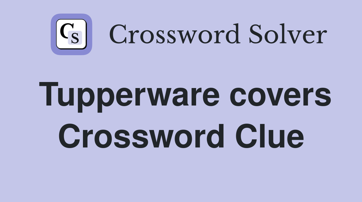Tupperware covers Crossword Clue