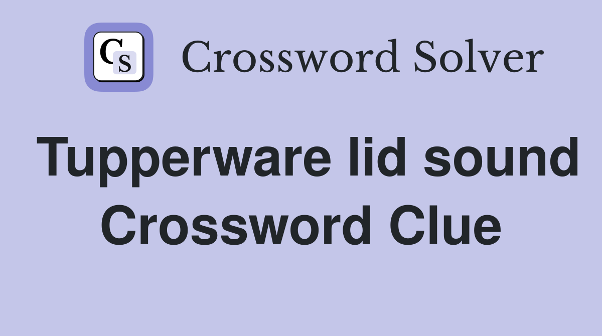 Tupperware lid sound Crossword Clue