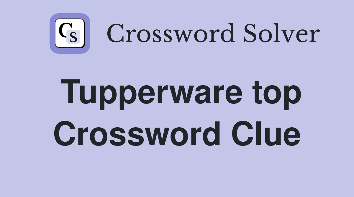 Tupperware top Crossword Clue