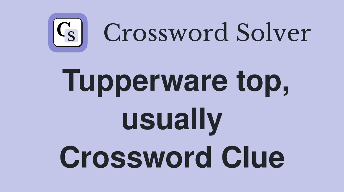 Tupperware top, usually Crossword Clue