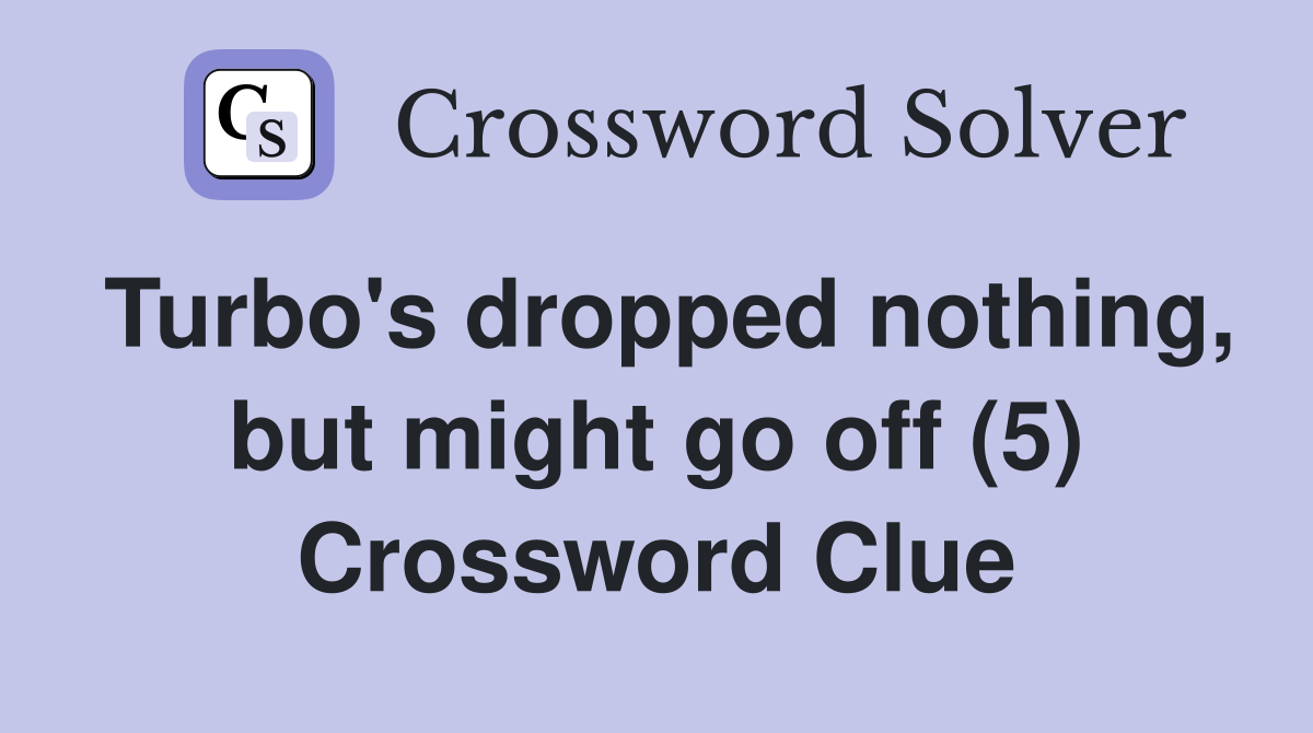 Turbo's dropped nothing, but might go off (5) Crossword Clue
