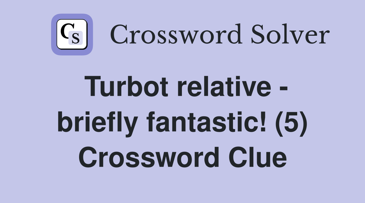 Turbot relative - briefly fantastic! (5) Crossword Clue