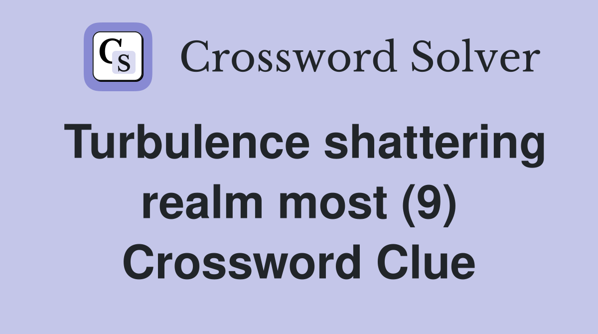 Turbulence shattering realm most (9) Crossword Clue