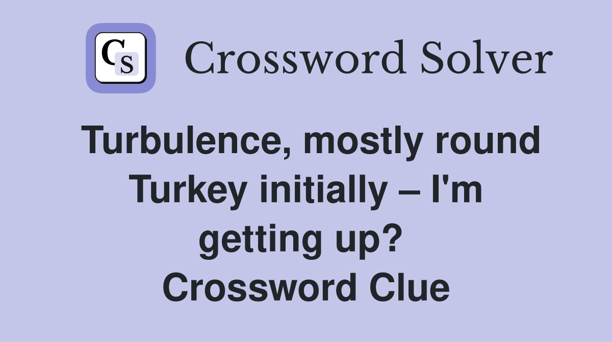 Turbulence, mostly round Turkey initially – I'm getting up?  Crossword Clue