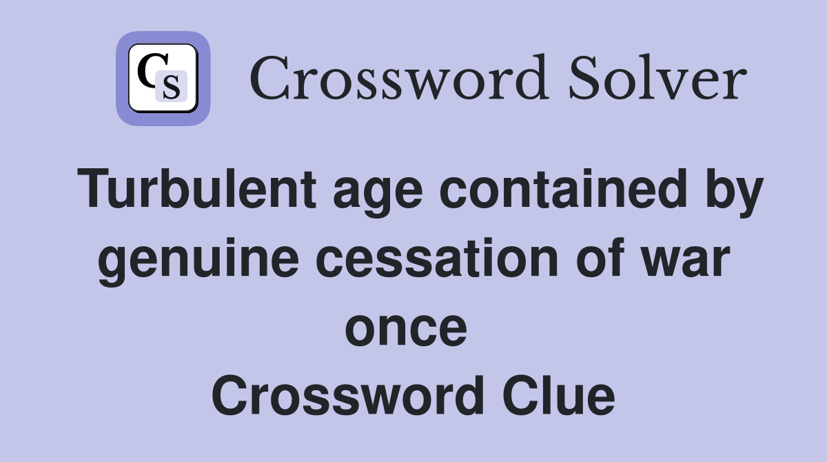 Turbulent age contained by genuine cessation of war once  Crossword Clue