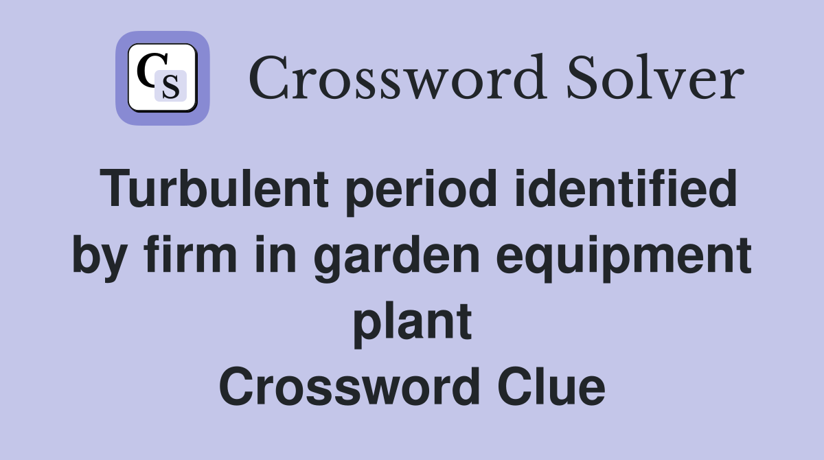 Turbulent period identified by firm in garden equipment plant Crossword Clue