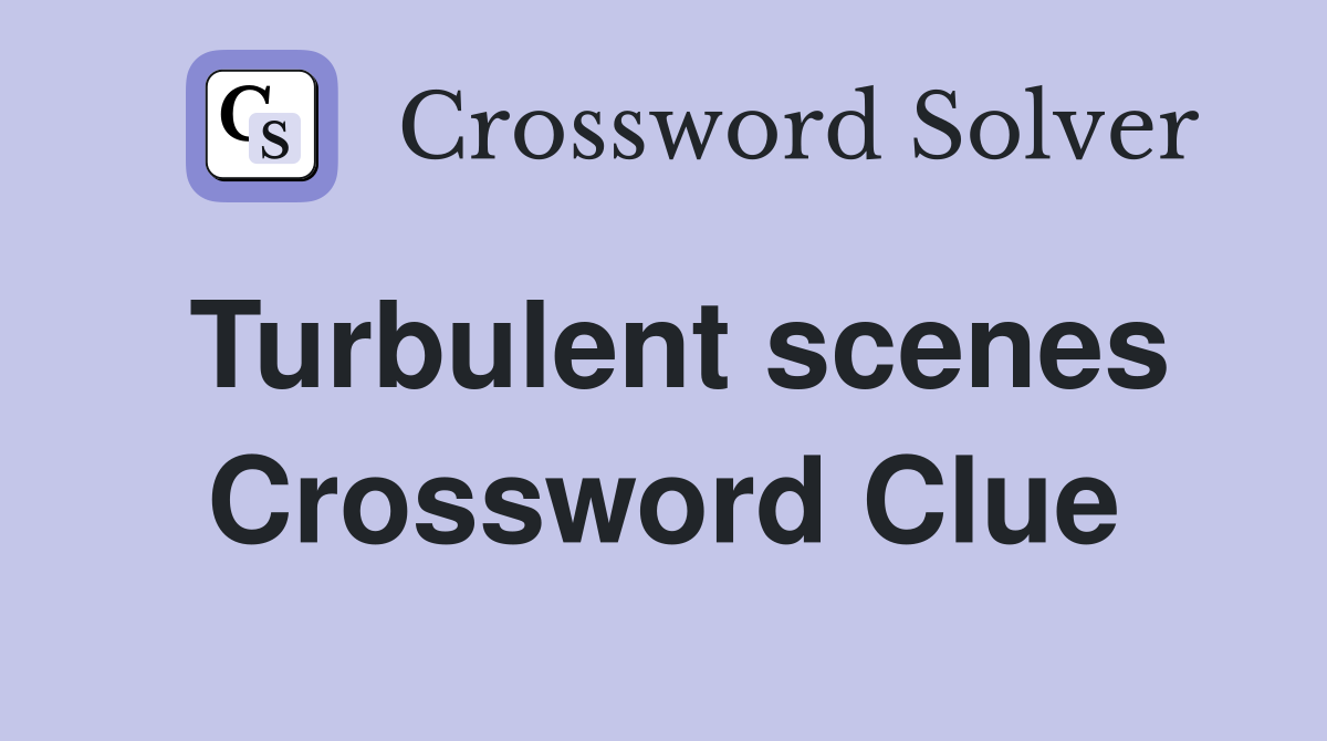 Turbulent scenes Crossword Clue