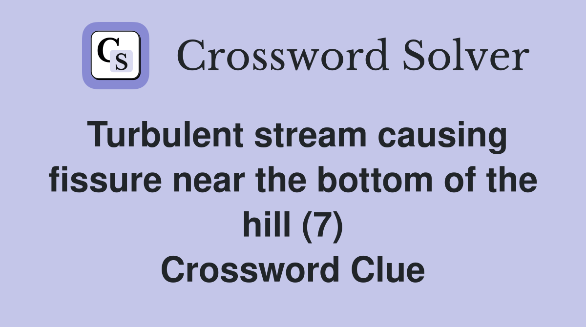 Turbulent stream causing fissure near the bottom of the hill (7) Crossword Clue