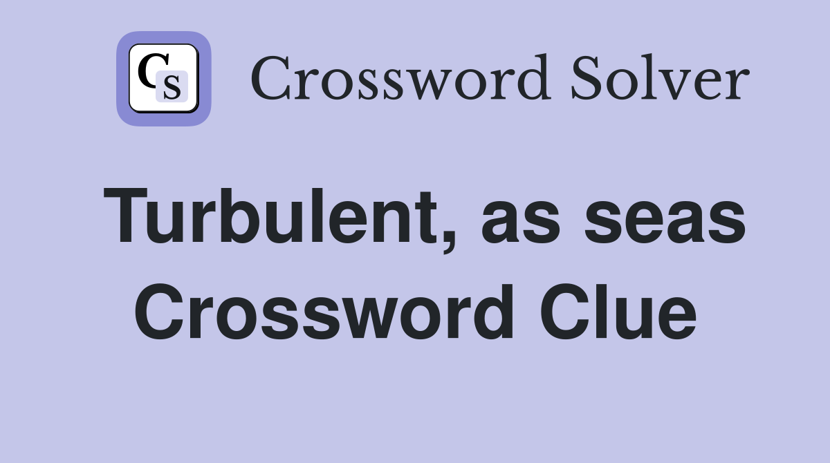 Turbulent, as seas Crossword Clue
