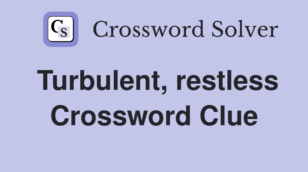 Turbulent, restless Crossword Clue